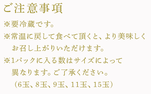 生ものですのでなるべく早くお食べください。
サイズによって1パックに（6玉、8玉、9玉、11玉、15玉）変わります。　
