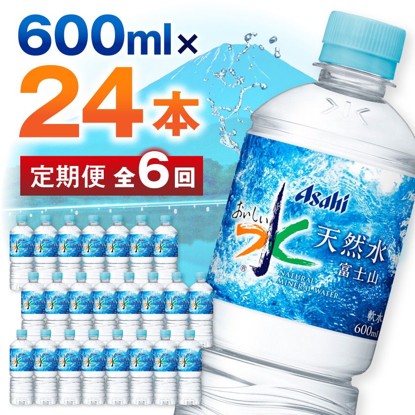 ＜毎月定期便＞＜6か月お届け＞「おいしい水」 天然水 富士山 600ml＜24本入＞アサヒ飲料全6回_ 水 定期便 ミネラルウォーター ウォーター ミネラル 飲料 メーカー ドリンク ベビー 防災 キャンプ アウトドア 山梨市 常温 玄関 配達 健康 備蓄 【4053320】