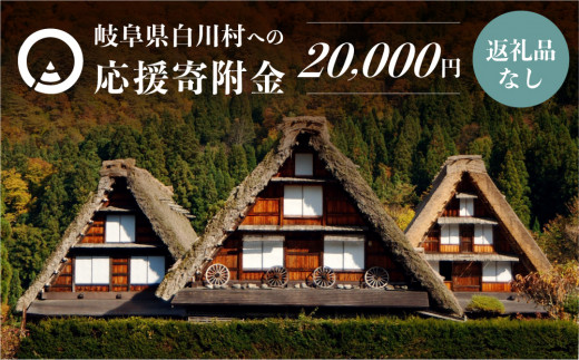 [返礼品なし]20000円 岐阜県白川村への寄附 応援寄附金 世界遺産 白川郷 2万円 [S494]