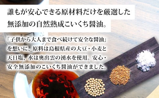 誰もが安心できる原材料だけを厳選。島根県産の大豆・小麦と天日塩、水は奥出雲の湧き水を使用。安心安全無添加の自然熟成こいくち醬油。