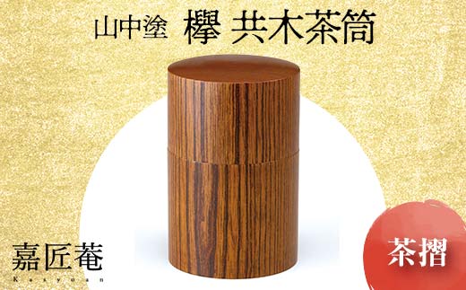 山中塗 嘉匠菴 欅 共木茶筒 茶摺 復興 震災 コロナ[能登半島地震復興支援] 北陸新幹線