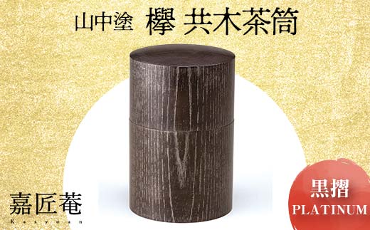 山中塗 嘉匠菴 欅 共木茶筒 黒摺 PLATINUM 復興 震災 コロナ[能登半島地震復興支援] 北陸新幹線