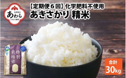 【令和6年産 新米】【定期便6回】 化学肥料不使用あきさかり 精米 5kg×6回（計30kg） / 白米 米 福井県あわら市産 美味しい 特別栽培米 減農薬 安心な米 旨味 甘み もっちり 冷蔵保管米 新米 1058620 - 福井県あわら市