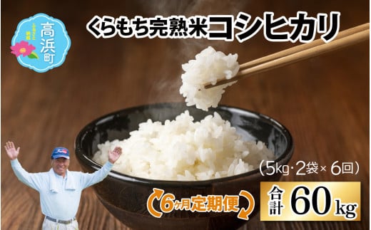 【令和6年産 新米】【6ヶ月定期便】くらもち完熟米 コシヒカリ 白米10kg(5kg×2袋)×6回　計60kg 1453194 - 福井県高浜町