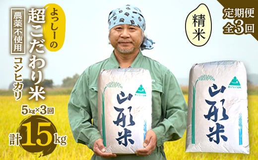 【定期便全3回】令和6年産よっしーの超こだわり米（農薬不使用) コシヒカリ（精米）5kg×3 米 お米 おこめ 白米 山形県 新庄市 F3S-1626 816931 - 山形県新庄市