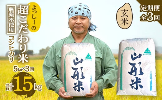 【定期便全3回】令和6年産よっしーの超こだわり米（農薬不使用) コシヒカリ（玄米）5kg×3 米 お米 おこめ 山形県 新庄市 F3S-1627 816932 - 山形県新庄市