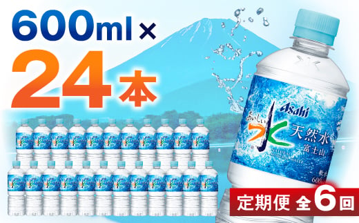 ＜毎月定期便＞＜6か月お届け＞「おいしい水」 天然水 富士山 600ml＜24本入＞アサヒ飲料全6回_ 水 定期便 ミネラルウォーター ウォーター ミネラル 飲料 メーカー ドリンク ベビー 防災 キャンプ アウトドア 山梨市 常温 玄関 配達 健康 備蓄 【4053320】