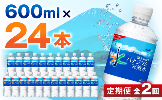 [毎月定期便][2か月お届け]バナジウム天然水 600ml[24本入]アサヒ飲料全2回_ 水 ミネラルウォーター ウォーター ミネラル 定期便 バナジウム 天然水 飲料 ドリンク ベビー 防災 キャンプ アウトドア 山梨市 常温 玄関 配達 健康 