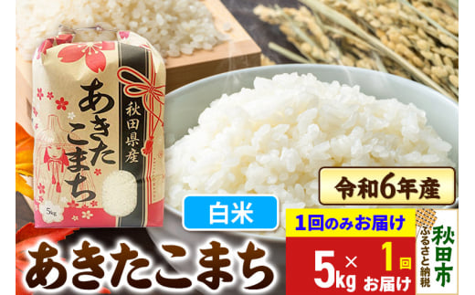 あきたこまち 5kg 令和6年産 新米 【1回のみお届け】【白米】秋田県産 1310189 - 秋田県秋田市