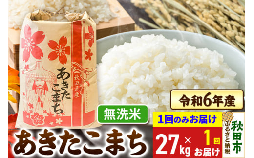 あきたこまち 27kg 令和6年産 新米 【1回のみお届け】【無洗米】秋田県産 1310228 - 秋田県秋田市