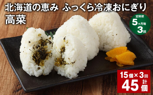 【5ヶ月毎3回定期便】 北海道の恵み ふっくら冷凍おにぎり（高菜） 計45個（15個?3回） 米 お米 おにぎり