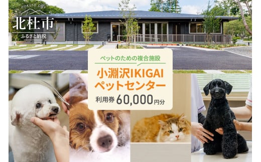 小淵沢IKIGAIペットセンターご利用券（60,000円分） ペットセンター ご利用券 60,000円分 チケット 小淵沢IKIGAI トータルケア施設 動物病院 介護ケア 老犬介護ケア ペットホテル トリミング ワンちゃん ネコちゃん ペット 健康 山梨県 北杜市 八ヶ岳高原 1546977 - 山梨県北杜市