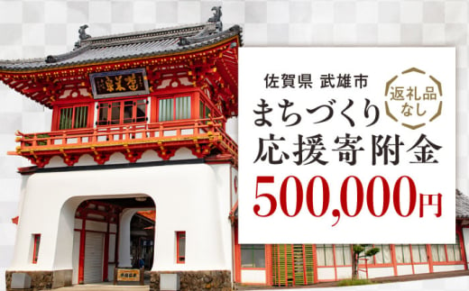 【応援寄附金】佐賀県武雄市 まちづくり応援寄附金 返礼品なし（500,000円分） [UZZ111] 1544429 - 佐賀県武雄市