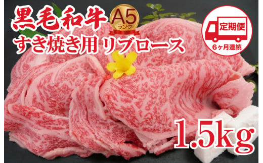 【定期便 6回】黒毛和牛 A5 すき焼き用 リブロース 1.5kg すき焼き用牛肉 スライス ６ヶ月連続 希少 ロース すき焼き すきやき スキヤキ すき焼き用牛肉 すきやき肉 すきやき牛肉 国産 ブランド 和牛 絶品 高級 高品質 最高品極上 特選 大人気 ギフト リピート リピーター おすすめ ランキング おいしい 限定 高評価 黒毛和牛 すき焼き すきやき スキヤキ すき焼き用牛肉 すきやき