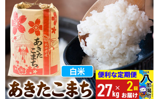 《定期便2ヶ月》あきたこまち 27kg【白米】令和6年産 秋田県産 こまちライン 1839311 - 秋田県八郎潟町