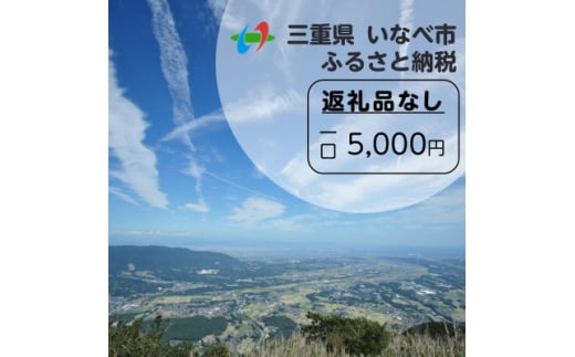 ＜返礼品なし＞三重県いなべ市への応援寄附金(1口:5,000円)【1587991】