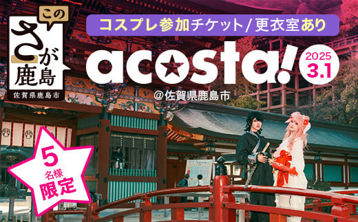 2/27迄受付【acosta!@佐賀県鹿島市】鹿島市を丸ごと楽しめる初開催のコスプレイベント 参加権【アーリー(10:30～18:30) 更衣室ありコスプレ】B-820　2025年3月1日(土)開催