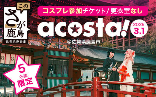 2/27迄受付【acosta!@佐賀県鹿島市】鹿島市を丸ごと楽しめる初開催のコスプレイベント 参加権【アーリー(10:30～18:30) 更衣室なしコスプレ】B-821　2025年3月1日(土)開催