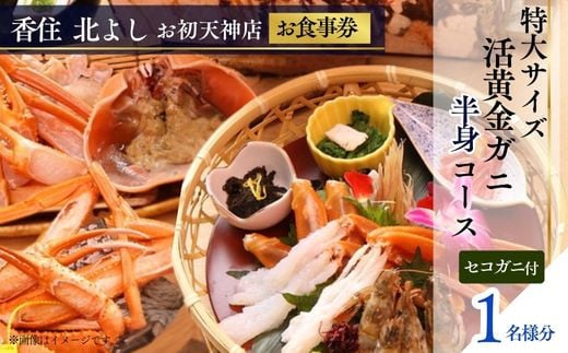  【香住 北よし お初天神店 お食事券 1名様分 活黄金ガニ半身コース（背子ガニ(香箱ガニ)付き） 】提供期間：2025年9月15日～2026年5月31日（水曜日、年末年始、お盆除く）紅ズワイガニ 松葉ガニ ズワイガニ 活ガニ カニ かに 蟹 カニの本場 しゃぶ 刺身 焼き 蒸し かにすき 蟹スキ 鍋 お鍋 かにみそ ふるさと納税 大阪 梅田 兵庫県 香美町 香住 食事券 北由商店 44-11