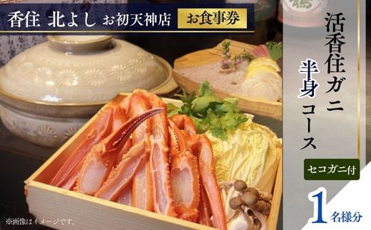  【香住 北よし お初天神店 お食事券 1名様分 活香住ガニ半身コース（背子ガニ(香箱ガニ)付き） 】提供期間：2025年9月15日～11月20日、2026年4月5日～5月31日（水曜日、年末年始、お盆除く）ベニズワイガニ ズワイガニ 活ガニ カニ かに 蟹 しゃぶ 刺身 焼き 蒸し かにすき 蟹スキ 鍋 お鍋 かにみそ 大阪 梅田 兵庫県 香美町 香住 食事券 北由商店 44-13