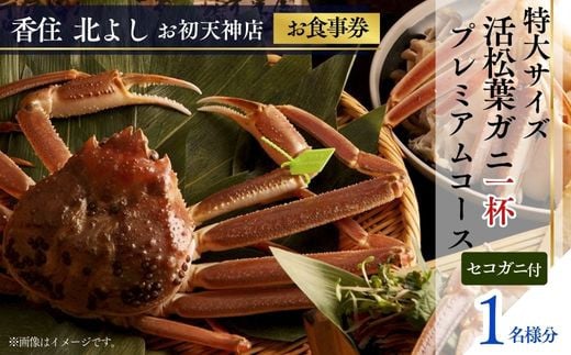  【香住 北よし お初天神店 お食事券 1名様分 活松葉ガニプレミアム1杯コース（背子ガニ(香箱ガニ)付き） 】提供期間：2025年11月15日～2026年3月31日（水曜日、年末年始、お盆除く）松葉ガニ ズワイガニ 活ガニ カニ かに 蟹 カニの本場 香住 しゃぶ 刺身 焼き 蒸し かにすき 蟹スキ 鍋 お鍋 かにみそ ふるさと納税 大阪 梅田 兵庫県 香美町 香住 食事券 北由商店 44-08