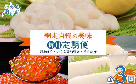 【毎月定期便】網走自慢の美味定期便(刺身帆立・いくら醤油漬け・イカ刺身)全3回 【ふるさと納税 人気 おすすめ ランキング ホタテ ほたて 帆立 いくら イクラ いくら醤油漬 イクラ醤油漬 いか刺身 イカ刺し イカ刺身 定期便 北海道 網走市 送料無料】 ABAO089