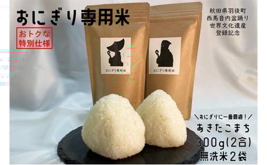世界遺産登録記念特別仕様限定品!羽後町産 あきたこまち おにぎり専用米 300g×2袋(無洗米仕様) 607617 - 秋田県羽後町