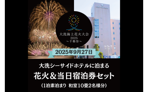 【花火大会入場券付】花火大会限定宿泊券 ＜大洗シーサイドホテル ＞ 和室10畳1室 ペア宿泊券 1泊素泊まり 2名様分 【2025年9月27日(土)】大洗海上花火大会2025 ～千櫓祭～
