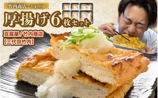 老舗豆腐屋 / 竹内商店【三代目竹内】 こだわりの厚揚げ6枚セット 3段手揚げ法が決め手！ 【お揚げ 油あげ 手作り 遺伝子組み換えでない 大豆 肉厚 おかず 人気 惣菜 あぶら揚げ 厚揚げ 贈答 ギフト お礼 贈り物】 [A-21106]