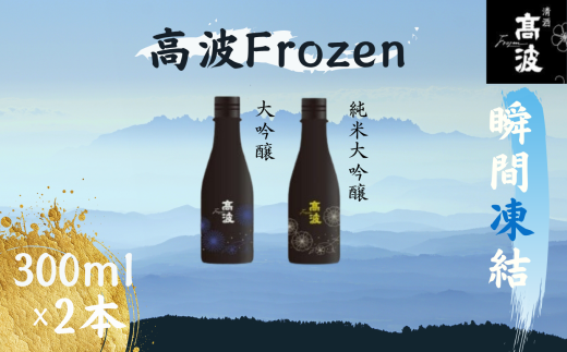 【高波Frozen】しぼりたて生酒を瞬間凍結。凍結酒飲み比べ 大吟醸酒＋純米大吟醸酒２種セット 300ml×2本 | 凍結酒 酒 日本酒 凍結 冷凍保存 アルコール 飲み比べ セット しぼりたて フレッシュ 長野県 塩尻市 