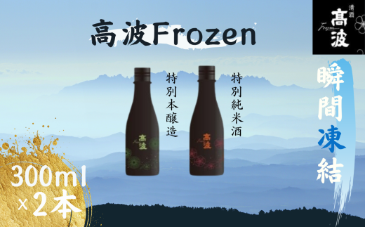 【高波Frozen】しぼりたて生酒を瞬間凍結。凍結酒飲み比べ 特別本醸造＋特別純米酒２種セット 300ml×2本 | 凍結酒 酒 日本酒 凍結 冷凍保存 アルコール 飲み比べ セット しぼりたて フレッシュ 長野県 塩尻市 