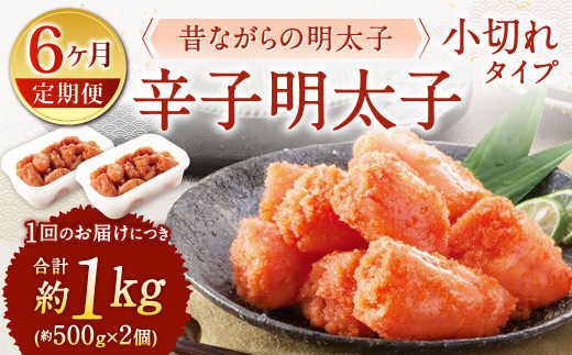 【6ヶ月定期便】 辛子明太子「昔ながらの明太子」 （小切れタイプ） 約500g×2個セット 6回 計6kg 切れ子 めんたいこ たらこ
