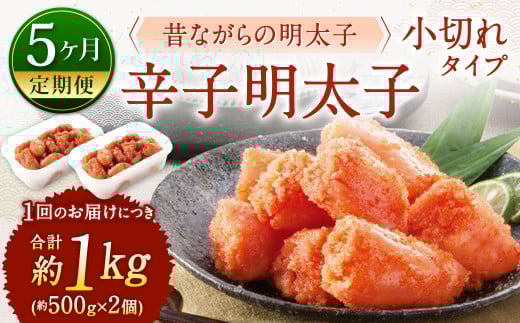 【5ヶ月定期便】 辛子明太子「昔ながらの明太子」 （小切れタイプ） 約500g×2個セット 5回 計5kg 切れ子 めんたいこ たらこ
