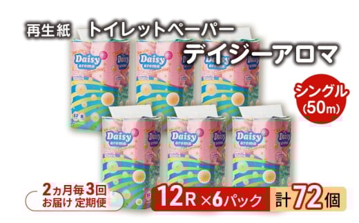 【2ヵ月毎 計3回お届け 定期便】トイレットペーパー ディジーアロマ 12R シングル 50ｍ ×6パック 72個 ×3回 日用品 消耗品 114mm 柔らかい 香り付き 芯 大容量 トイレット トイレ ふるさと 納税