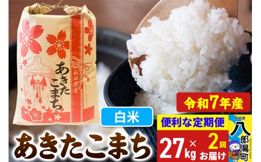《定期便2ヶ月》【新米】 あきたこまち 27kg【白米】令和7年産 秋田県産 こまちライン