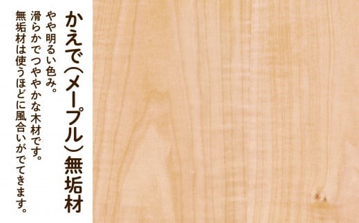 かえで（メープル）無垢材は明るい色み。滑らかでつややかな木材です。