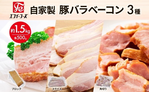 自家製 豚バラベーコン 3種 500g×各1袋 約1.5kg ブロック スライス 角切 ベーコン ポーク 冷凍 豚肉 炒飯 チャーハン スープ サラダ 朝食 お弁当 料理 豚バラ おつまみ 酒 おかず 贅沢 晩酌 燻製 食事 時短 手軽 簡単調理 送料無料 エフイーフーズ 千葉県 松戸市