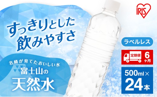 水 定期便 6ヶ月 富士山の天然水 500ml × 24本 ラベルレス ミネラルウォーター アイリスオーヤマ 富士山 天然水 飲料水 お水 保存水 備蓄水 ケース 箱 まとめ買い ラベルなし ペットボトル 国産 送料無料 災害 防災 備蓄 備蓄用 静岡 裾野 定期 6回 [№5812-0549] 1451959 - 静岡県裾野市