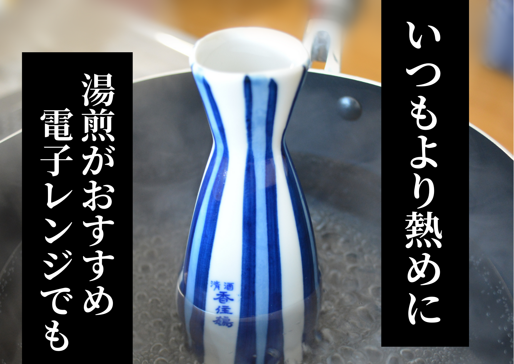 いつもより熱めに熱燗してください。