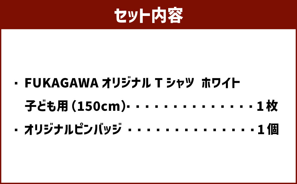 【ホワイト×150】FUKAGAWAオリジナルTシャツ ホワイト（子ども用）・オリジナルピンバッチセット