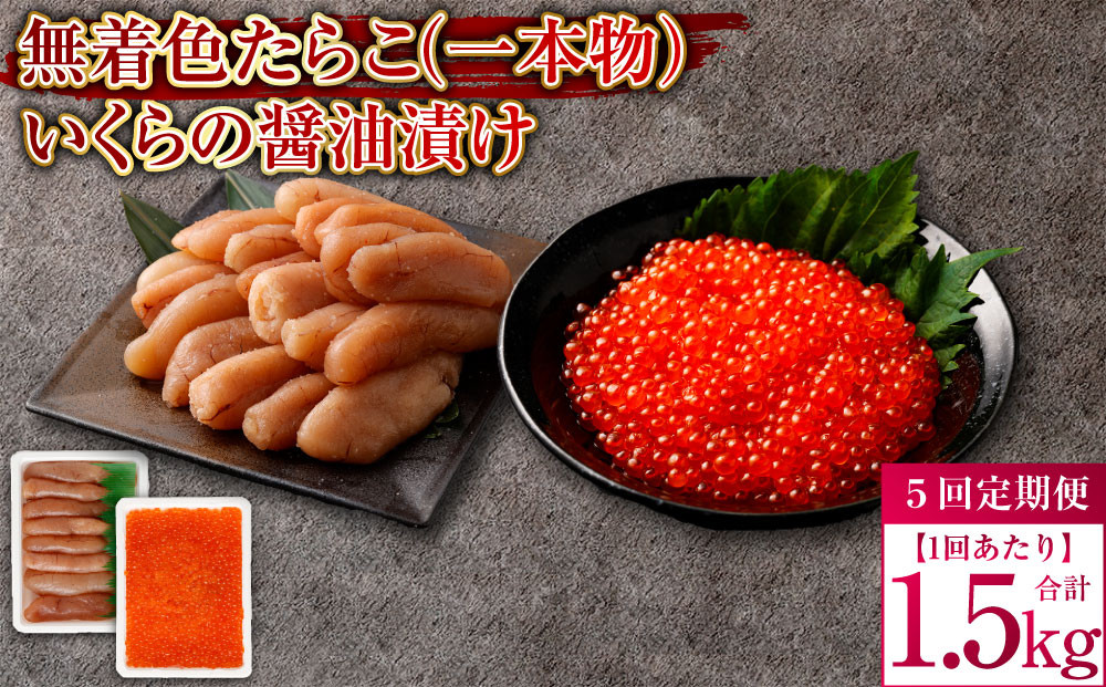 【5回定期便】無着色たらこ（一本物）・いくらの醤油漬け 1回あたり合計1.5kg