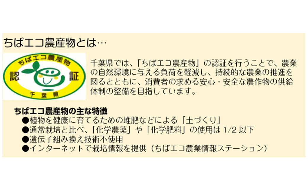 化学農薬や化学肥料の使用を抑え、たい肥などによる土づくりを行っている、安心・安全な農産物としてちばエコ農産物に認定されています。