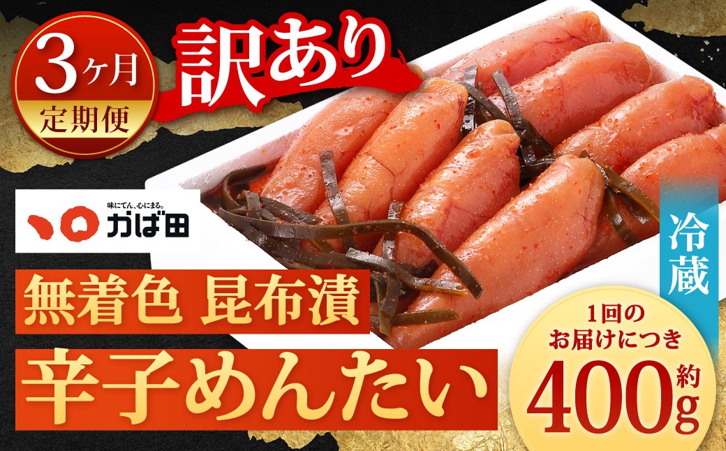 【3カ月定期便】 無着色 昆布漬 辛子めんたい 『訳あり』 約400g×3回 計約1.2kg