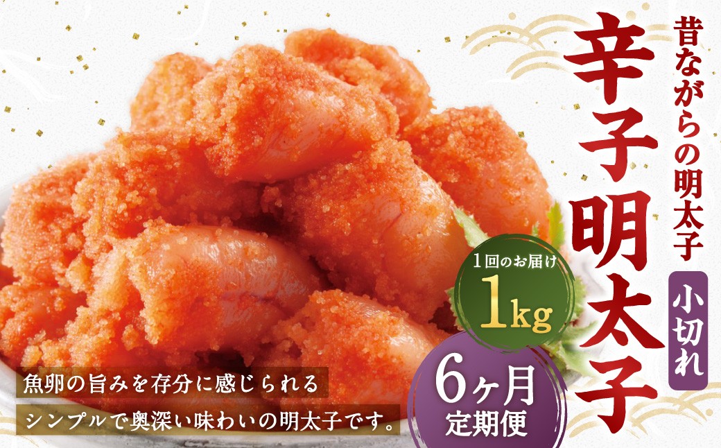 【6ヶ月定期便】 辛子明太子 「昔ながらの明太子」 1kg（500g×2個セット）×6回 計6kg 小切れタイプ