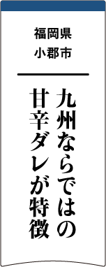福岡県小郡市 九州ならではの甘辛ダレが特徴
