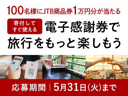 100名様にJTB商品券1万円分が当たる 寄付してすぐ使える 電子感謝券で旅行をもっと楽しもう 応募期間：5月31日火曜日まで