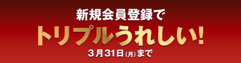 新規会員登録でトリプルうれしい 3月31日月曜日まで