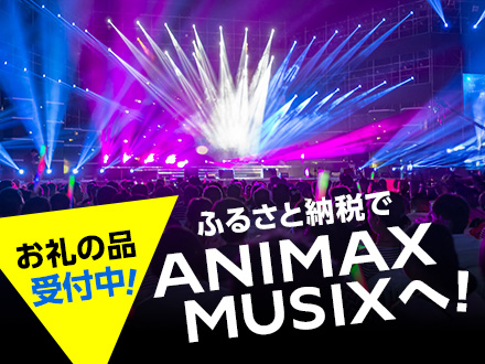 ふるさと納税でANIMAX MUSIXへ！お礼の品受付中！