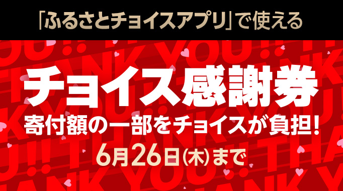 「ふるさとチョイスアプリ」で使えるチョイス感謝券 寄付額の一部をチョイスが負担！6月26日 木曜日まで