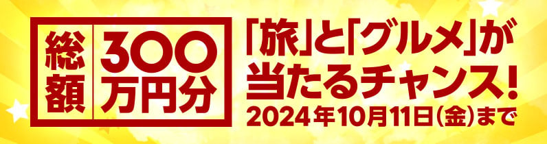 総額300万円分の「旅」と「グルメ」が当たるチャンス！2024年10月11日（金）まで